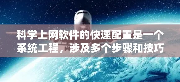 科学上网软件的快速配置是一个系统工程，涉及多个步骤和技巧。以下是一个系统化的指南，帮助你快速理解和掌握科学上网软件的配置