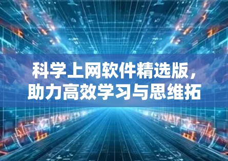 科学上网软件精选版,助力高效学习与思维拓展 科学上网软件精选版,助力高效学习与思维拓展