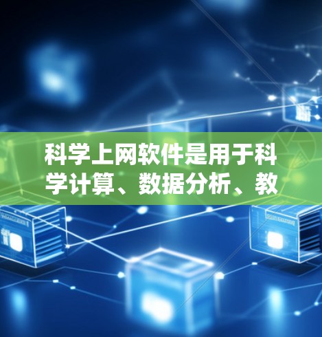 科学上网软件是用于科学计算、数据分析、教育和学习的工具，广泛应用于科研、工程和教育领域。以下是对这些软件的系统性分析