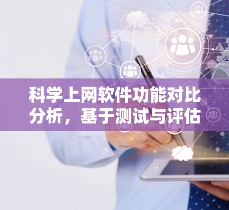 科学上网软件功能对比分析,基于测试与评估的深入研究 科学上网软件功能对比分析,基于测试与评估的深入研究