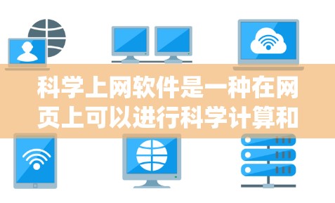 科学上网软件是一种在网页上可以进行科学计算和数据分析的工具，涵盖了多种功能，包括在线科学计算器、绘图软件、矩阵计算工具、统计分析工具以及编程工具。以下是对这些软件的详细介绍
