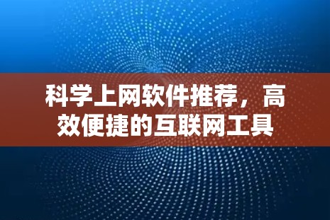 科学上网软件推荐,高效便捷的互联网工具
