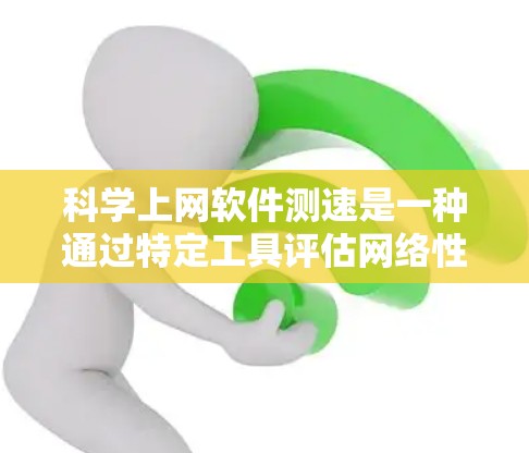 科学上网软件测速是一种通过特定工具评估网络性能的手段，帮助用户了解网络速度和响应时间。以下是对科学上网软件测速的详细分析和总结
