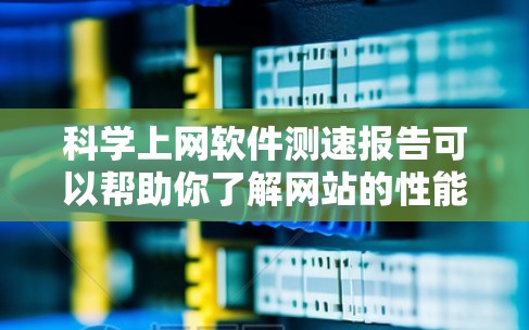 科学上网软件测速报告可以帮助你了解网站的性能状况,以及在不同环境下如何优化。以下是一个科学的测速报告模板,供你参考