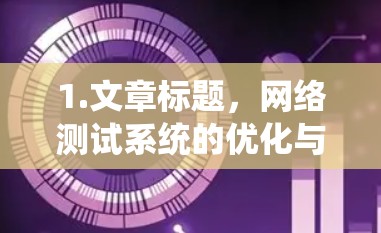 1.文章标题,网络测试系统的优化与安全性评估 1.文章标题,网络测试系统的优化与安全性评估