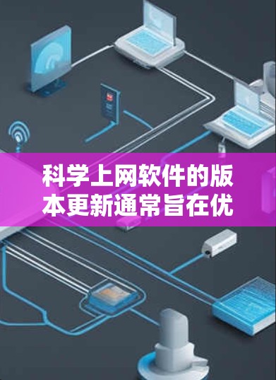 科学上网软件的版本更新通常旨在优化功能、提升性能、增强安全性和兼容性。以下是一些常见版本更新可能包含的内容，供参考