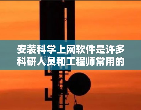 安装科学上网软件是许多科研人员和工程师常用的技术,以下是按照步骤操作的完整教程 安装科学上网软件是许多科研人员和工程师常用的技术,以下是按照步骤操作的完整教程