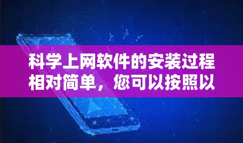 科学上网软件的安装过程相对简单,您可以按照以下步骤进行
