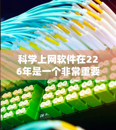 科学上网软件在226年是一个非常重要的时代,因为226年是人工智能和科技发展的关键年份,很多科学计算和数据分析工具会基于这一趋势进行优化和扩展。以下是226年科学上网软件的一些常见需求和推荐