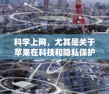 科学上网,尤其是关于苹果在科技和隐私保护方面的贡献,是一个涉及技术、政策和隐私的复杂主题。以下是一个系统性的学习计划,旨在帮助你全面理解这些方面
