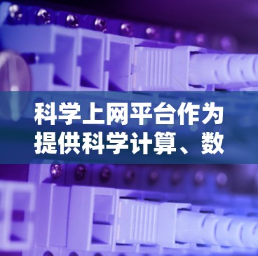 科学上网平台作为提供科学计算、数据分析、教育娱乐等服务的平台，其功能设计与目标用户密切相关。以下是对其功能的详细解析