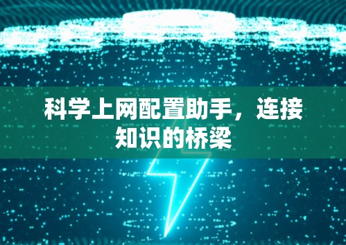 科学上网配置助手，连接知识的桥梁