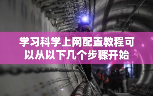 学习科学上网配置教程可以从以下几个步骤开始