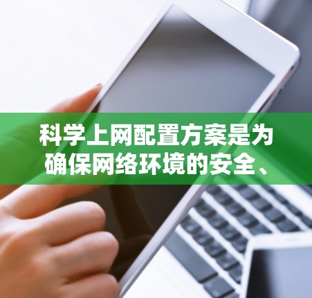 科学上网配置方案是为确保网络环境的安全、高效和符合用户需求而设计的步骤。以下是一个详细的科学上网配置方案,涵盖防火与节能、盗版管理、访问控制、权限管理、文件管理等关键部分