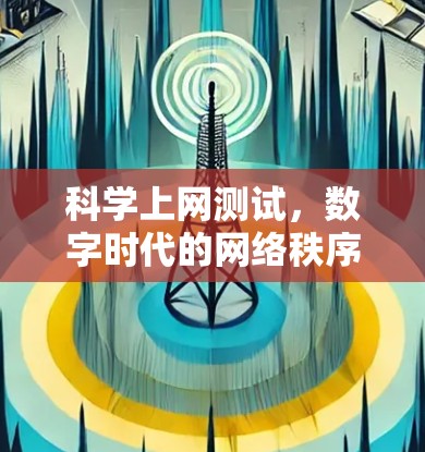 科学上网测试,数字时代的网络秩序