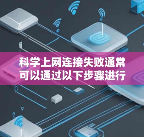 科学上网连接失败通常可以通过以下步骤进行排查和修复