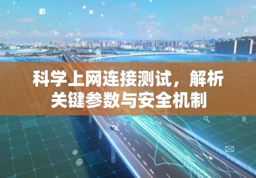 科学上网连接测试,解析关键参数与安全机制