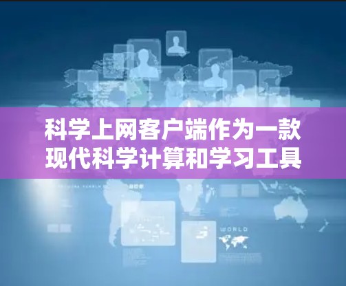 科学上网客户端作为一款现代科学计算和学习工具,以其独特的界面和功能设计,为科学教育领域带来了显著的提升。以下是对科学上网客户端体验的分步总结