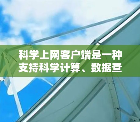 科学上网客户端是一种支持科学计算、数据查询和绘图的工具,通常通过网页访问。以下是其使用方法的总结