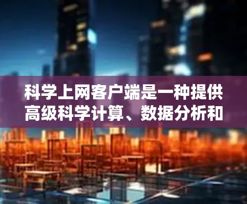 科学上网客户端是一种提供高级科学计算、数据分析和绘图功能的客户端软件,适合教育、商业或个人研究。它支持数学公式、图表和编程,但需要一定的编程知识和系统兼容性。以下是对它的综合分析和建议