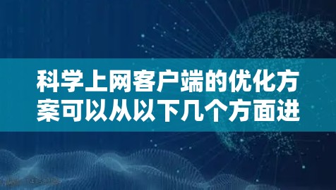 科学上网客户端的优化方案可以从以下几个方面进行