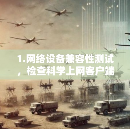 1.网络设备兼容性测试，检查科学上网客户端与目标设备的兼容性，确保硬件和软件适配