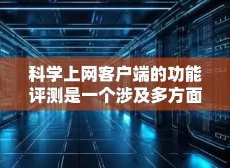 科学上网客户端的功能评测是一个涉及多方面的复杂过程，旨在帮助用户选择适合其需求的平台。以下是对这一过程的详细分析和总结