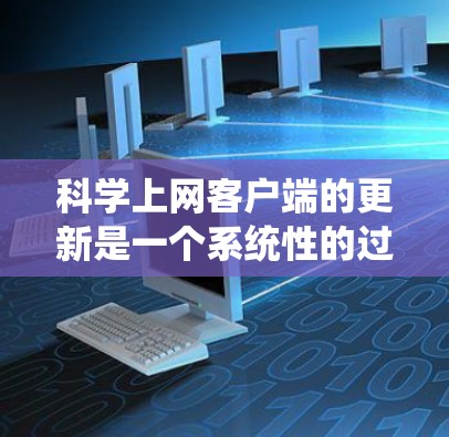 科学上网客户端的更新是一个系统性的过程，旨在优化功能、增强安全性，并提升用户体验。以下是科学上网客户端进行更新的常用步骤和建议
