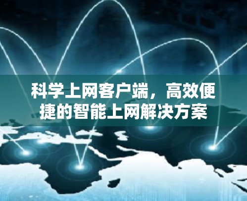 科学上网客户端,高效便捷的智能上网解决方案