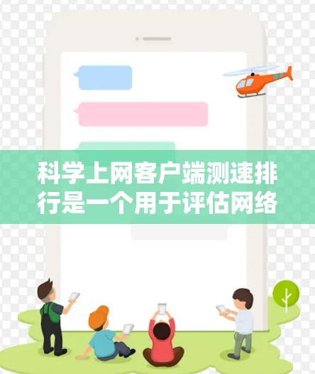 科学上网客户端测速排行是一个用于评估网络性能的工具，旨在帮助用户了解自己的网络速度、带宽情况以及网络连接的稳定性。以下是对该工具的总结和分析