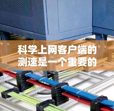 科学上网客户端的测速是一个重要的指标,用来评估网络的性能。以下是一些常见的问题及建议,帮助你更好地了解和优化你的测速