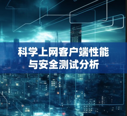 科学上网客户端性能与安全测试分析
