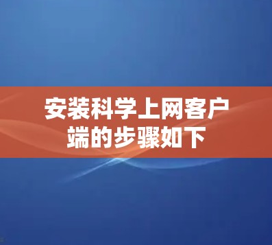 安装科学上网客户端的步骤如下