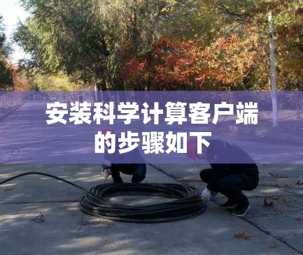 安装科学计算客户端的步骤如下