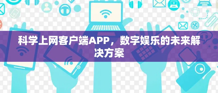 科学上网客户端APP,数字娱乐的未来解决方案