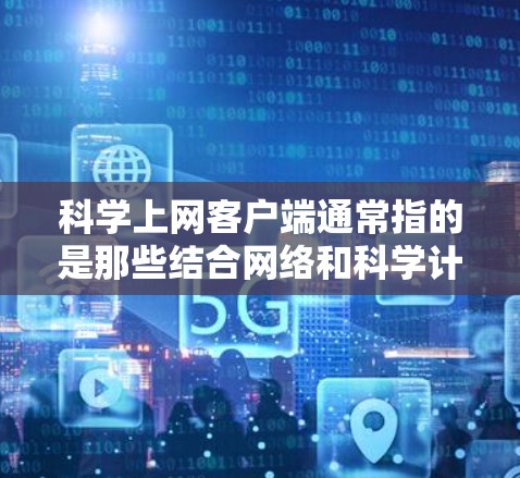 科学上网客户端通常指的是那些结合网络和科学计算功能的工具,旨在提供便捷的科学计算环境。以下是一些可能的科学上网客户端功能和特点