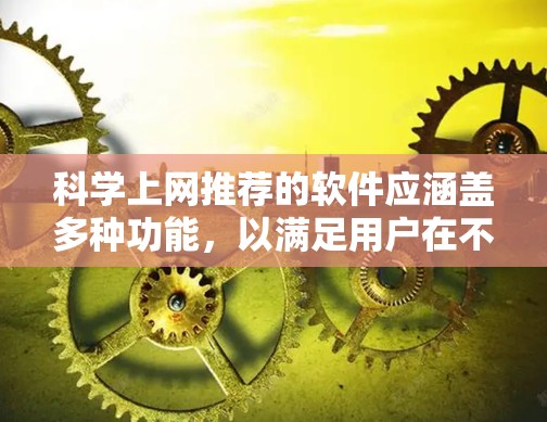 科学上网推荐的软件应涵盖多种功能,以满足用户在不同方面的需求。以下是一些推荐的软件组合