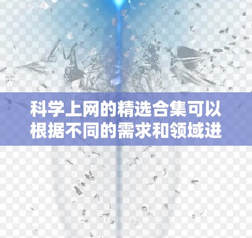 科学上网的精选合集可以根据不同的需求和领域进行筛选，以下是几个常见的领域和工具推荐
