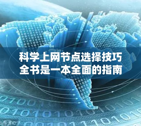科学上网节点选择技巧全书是一本全面的指南,帮助读者高效选择和管理他们的网络环境。以下是一些实用的网络节点选择技巧
