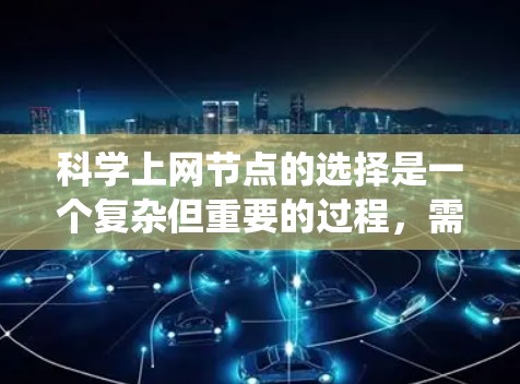 科学上网节点的选择是一个复杂但重要的过程,需要综合考虑多个因素。以下是一个分步的指南,帮助您系统地选择适合您的科学上网节点