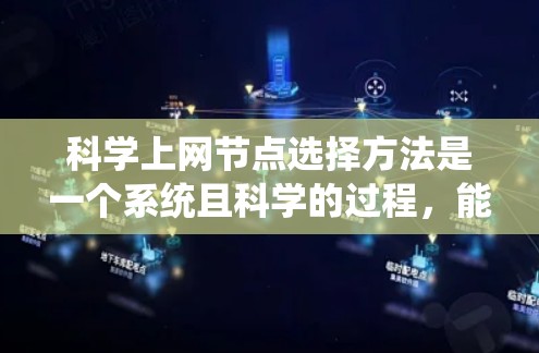 科学上网节点选择方法是一个系统且科学的过程,能够确保网络的稳定性和高效运行。以下是一步步的指南