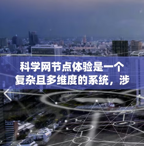 科学网节点体验是一个复杂且多维度的系统,涉及多个方面的工作。以下是对科学网节点体验的详细分析