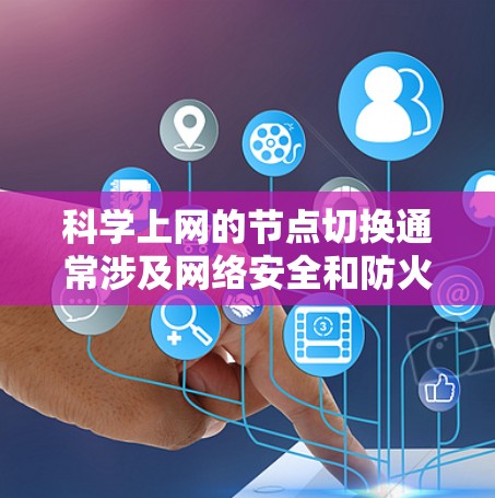 科学上网的节点切换通常涉及网络安全和防火墙管理。以下是解决此类问题的常见步骤和注意事项