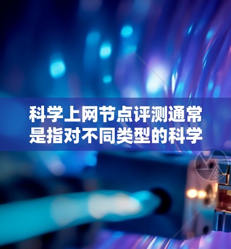 科学上网节点评测通常是指对不同类型的科学上网设备进行性能、稳定性、扩展性、适应性和响应时间等多方面进行的评测。评测的主要目的是为了帮助用户选择适合其需求的科学上网设备,或者评估不同设备之间的优劣