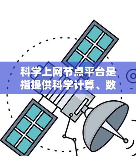 科学上网节点平台是指提供科学计算、数据处理和文件共享的在线服务,帮助用户完成复杂科学任务。以下是对这些平台的详细介绍