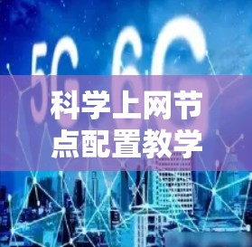 科学上网节点配置教学是一个系统而全面的过程,帮助用户有效地管理和配置网络设备。以下是详细的学习步骤和建议