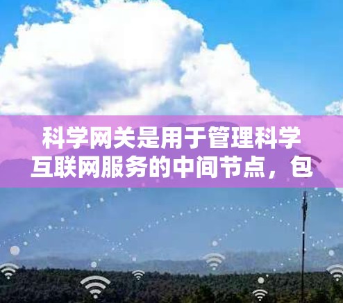 科学网关是用于管理科学互联网服务的中间节点,包括服务器、数据中心和云服务等。以下是一个科学网关的配置教程,涵盖创建、管理用户、配置网络资源、防火墙、监控和高级技巧等内容