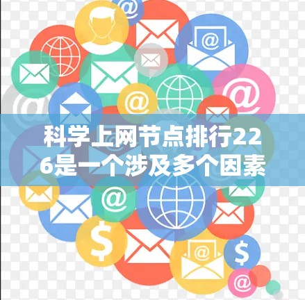 科学上网节点排行226是一个涉及多个因素的复杂问题,包括网站的流量、用户评价、排名算法、用户群体以及平台优化等多个方面。为了更好地分析和解决这个问题,可以按照以下步骤进行