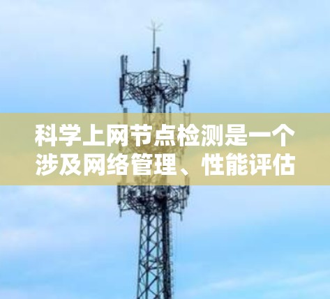 科学上网节点检测是一个涉及网络管理、性能评估和故障排查的过程,旨在确保在科学实验环境中网络的可靠性和稳定性。以下是对该过程的详细步骤和关键点
