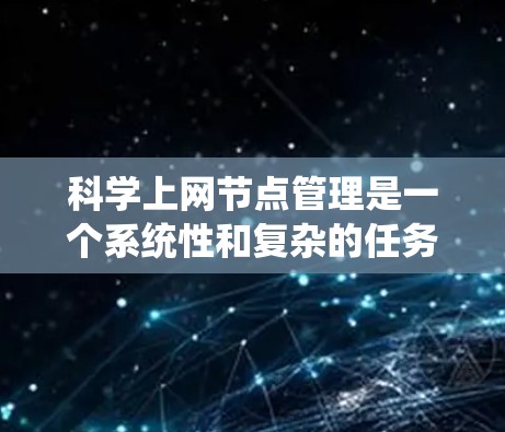 科学上网节点管理是一个系统性和复杂的任务,涉及多个方面,以下是一个结构化的总结